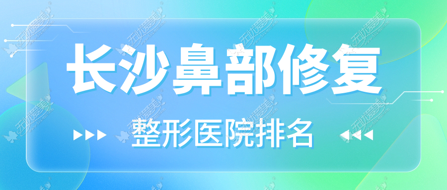 长沙鼻部修复医院排名榜:垫鼻尖失败修复/鼻基底填充和鼻缺损修复医院推荐