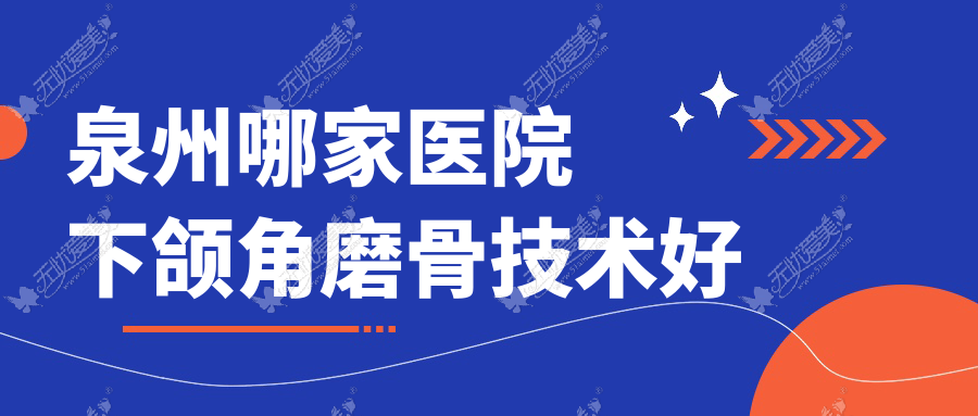 泉州哪家医院下颌角磨骨技术好？盘点十家超人气医院,附医院详细讲解