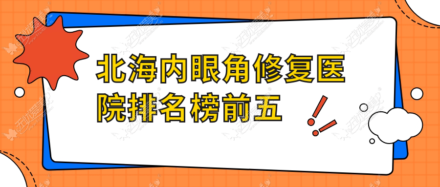 北海内眼角修复医院排名榜前五有哪些北海较好内眼角修复整形医院