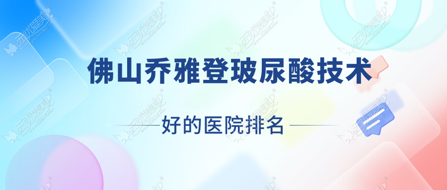 更新！佛山乔雅登玻尿酸技术好的医院排名|前十名详细介绍,有几家是公办