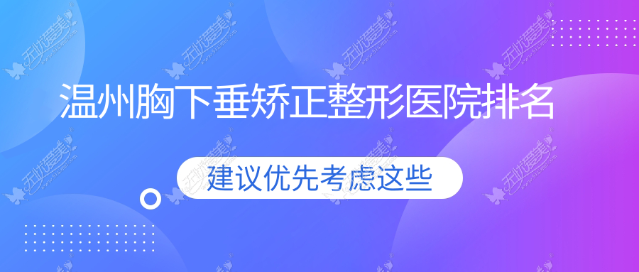 温州胸下垂矫正哪家医院较好？人气排行前十，乐清安颜等声誉入选