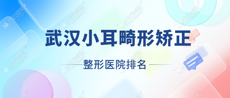 武汉小耳畸形矫正哪家医院较好？人气排行前十，美丽力量等人气入选