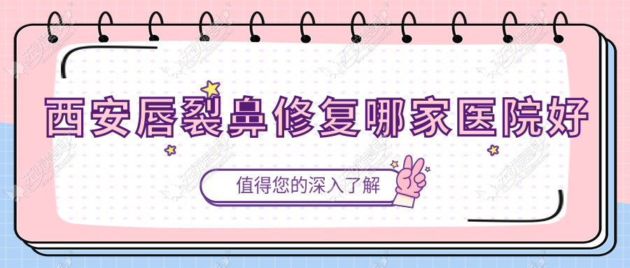 西安唇裂鼻修复哪家医院好？整形医院、声誉测评费用收费表一览！