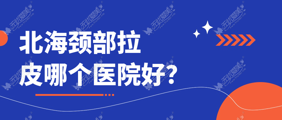 北海颈部拉皮哪个医院好？韩美、颜兮颜、锐朗等这五家技术好