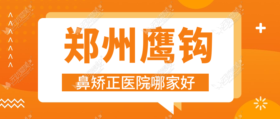 郑州鹰钩鼻矫正医院哪家好？做歪鼻矫正/朝天鼻矫正的医院有这十家