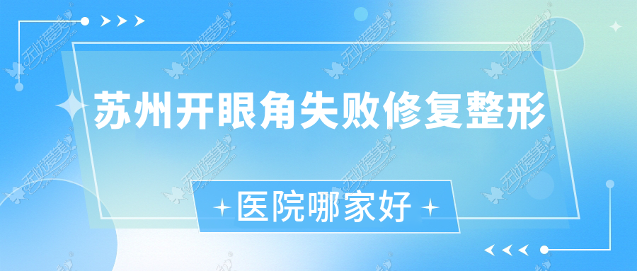 苏州开眼角失败修复哪家好？苏州无痕开眼角建议艾薇美蒂/昆山优艺谋/玛恩