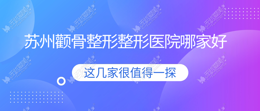 苏州颧骨整形哪家好？推荐苏州颧骨整形有口皆碑还正规的医院