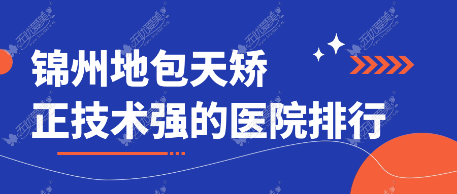 揭晓！锦州地包天矫正技术强的医院排行|前五名具体介绍,有几家是公办