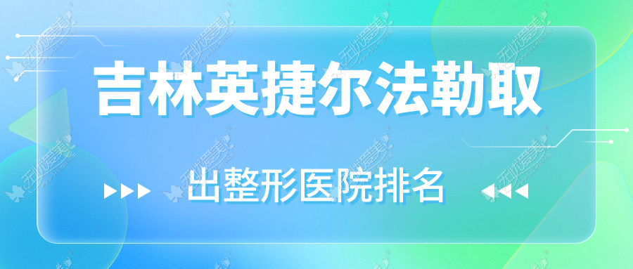 吉林英捷尔法勒取出哪家医院较好？人气排行前十，爱美汇等口碑入选