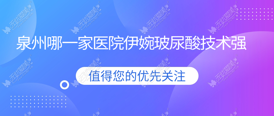 泉州哪一家医院伊婉玻尿酸技术强？盘点十家受欢迎医院,附医院详解