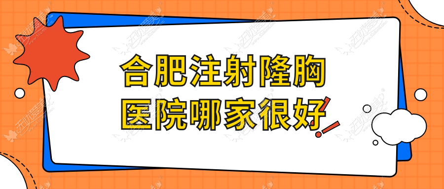 合肥注射隆胸医院哪家很好？做玻尿酸隆胸/抽脂隆胸的医院有这10家