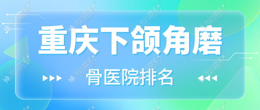 重庆下颌角磨骨正规的医院:玺悦台、英盟、美丽部落韵城排名前十