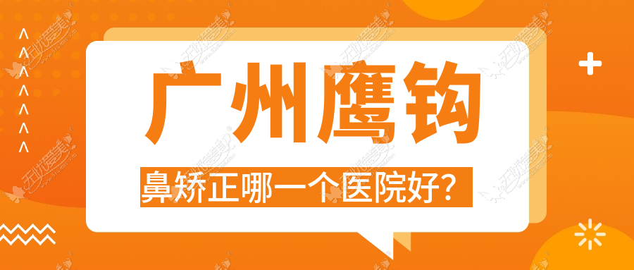 广州鹰钩鼻矫正哪一个医院好？优选10家本地硬实力较高的整形机构