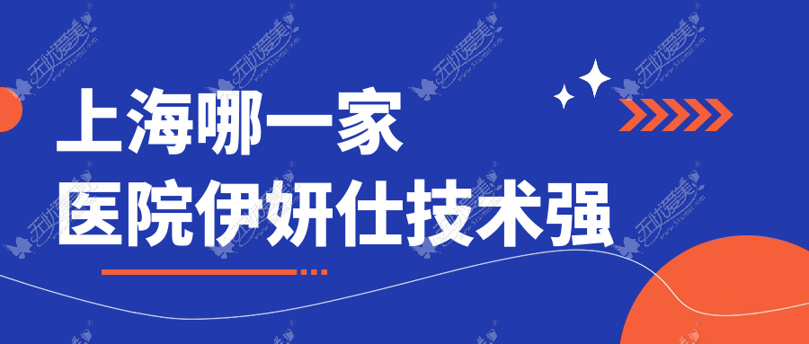 上海哪一家医院伊妍仕技术强？精挑10家热门医院,附医院详细介绍