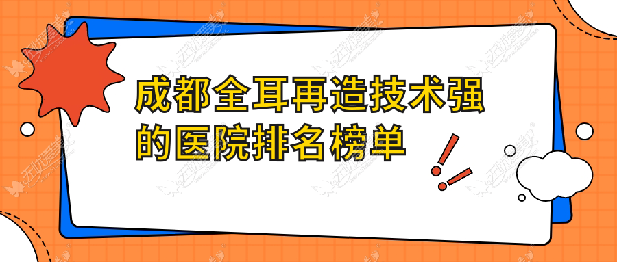 更新！成都全耳再造技术强的医院排名榜单|前10名详细阐述,有几家是公办