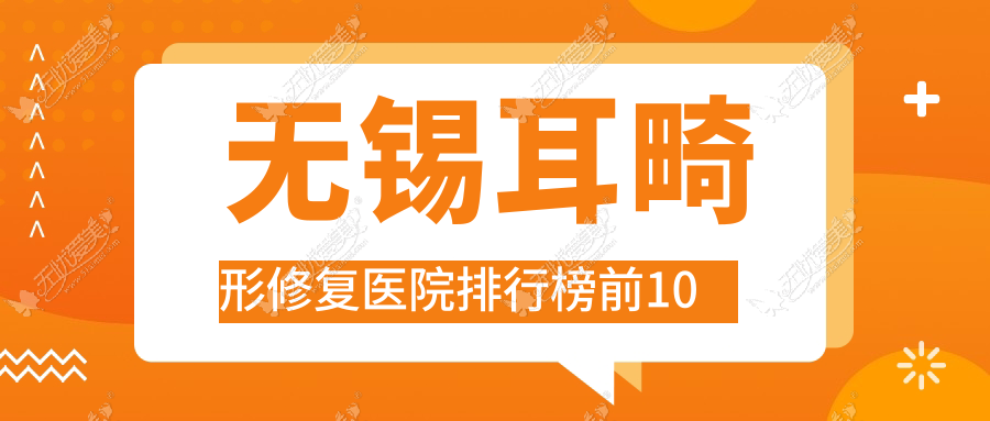 无锡耳畸形修复医院排行榜前10有哪些无锡很好耳畸形修复整形医院