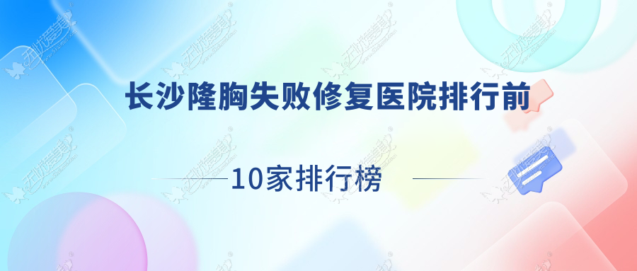 长沙隆胸失败修复医院排行前10家排行榜预览/昕宸是当地热门医院