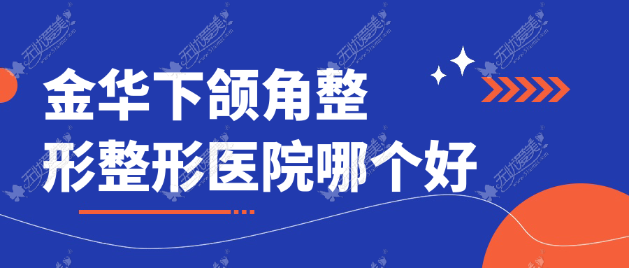 金华下颌角整形医院哪个好？橘里、义乌茗月，附价格表