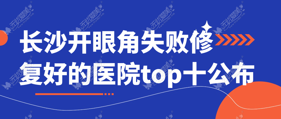 长沙开眼角失败修复好的医院top十公布:湖南芯悦媄、国颜、湖南黄兴医院科等有有名气医生
