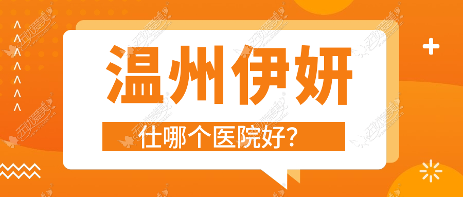 温州伊妍仕哪个医院好？特选10家本地硬实力较高的整形机构