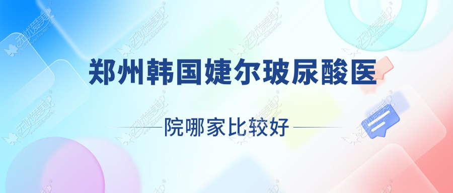 郑州韩国婕尔玻尿酸医院哪家比较好？做濡白天使/海薇玻尿酸的医院有这十家