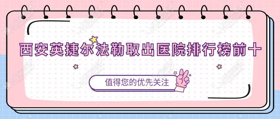 西安英捷尔法勒取出医院排行榜前十有哪些西安比较好英捷尔法勒取出整形医院