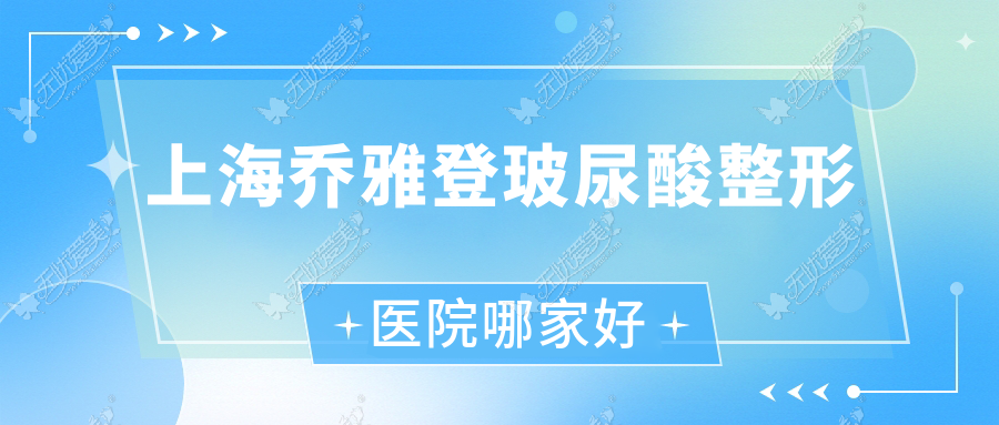 上海乔雅登玻尿酸哪里好？价格多少钱？佳富美|星港华医院|璞妍二季5000元起