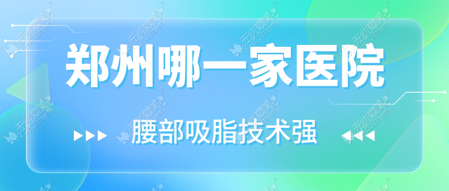 郑州哪一家医院腰部吸脂技术强？盘点十家热门医院,附医院详解