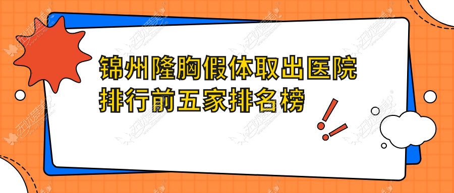 锦州隆胸假体取出医院排行前五家排名榜总览/解志博是本地热门医院