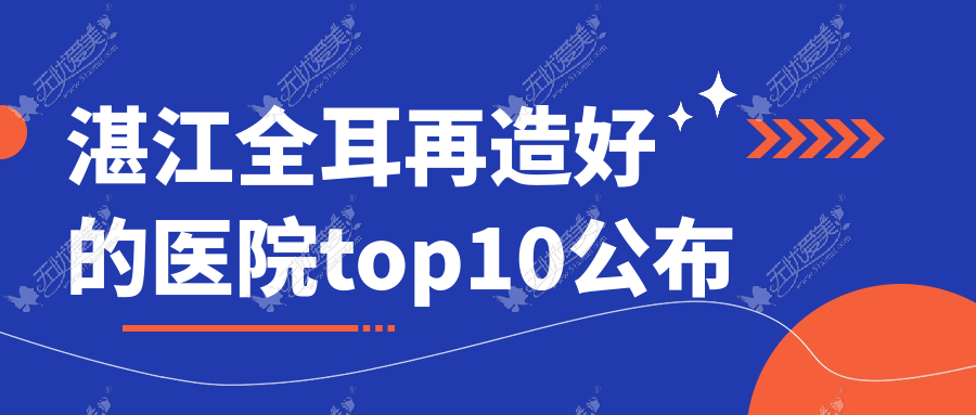 湛江全耳再造好的医院top10公布:颜初/吴川凤仪/国色医美等有有名气医生