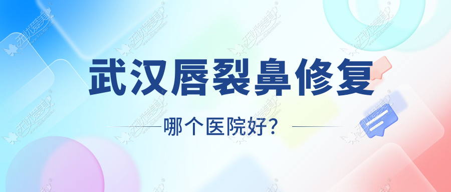 武汉唇裂鼻修复哪个医院好？晓俪/白一美/八大处外科医院等这十家技术好