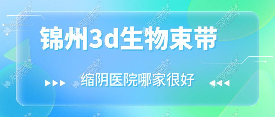 锦州3d生物束带缩阴医院哪家很好？做阴唇漂红/阴蒂暴露的医院有这五家
