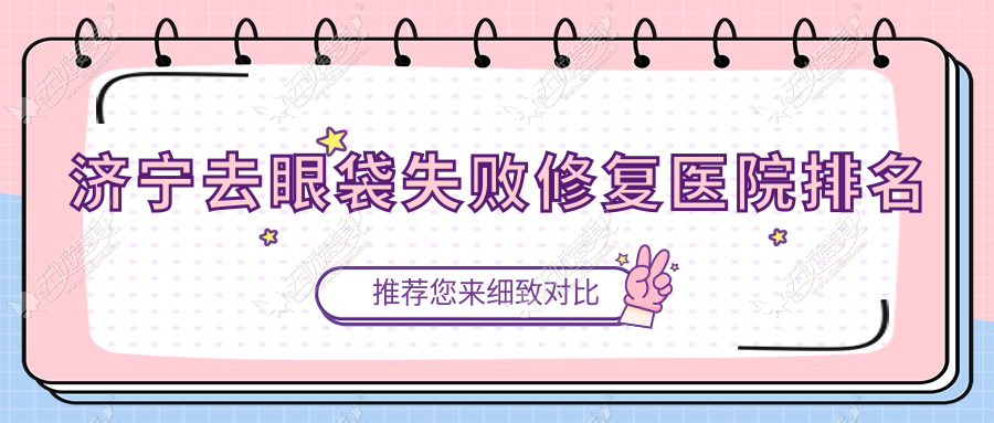 济宁去眼袋失败修复正规的医院:嘉祥美娜、微山星悦、依月排名前十
