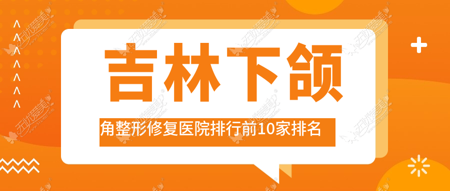 吉林下颌角整形修复医院排行前10家排名总览、沐鑫源是当地热门医院