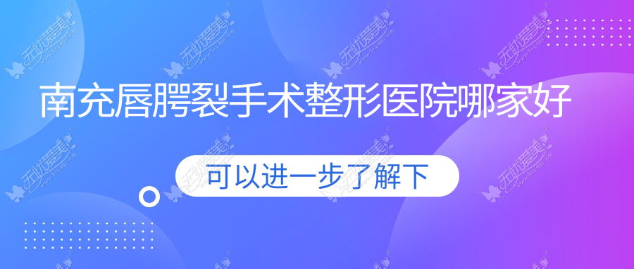 南充唇腭裂手术哪家好？推荐南充唇腭裂手术口碑不错还正规的医院