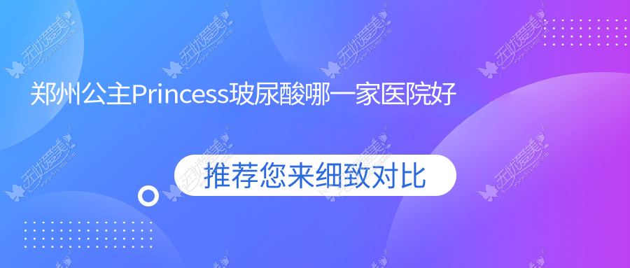 郑州公主Princess玻尿酸哪一家医院好？整形医院、声誉评测费用价目表总览！