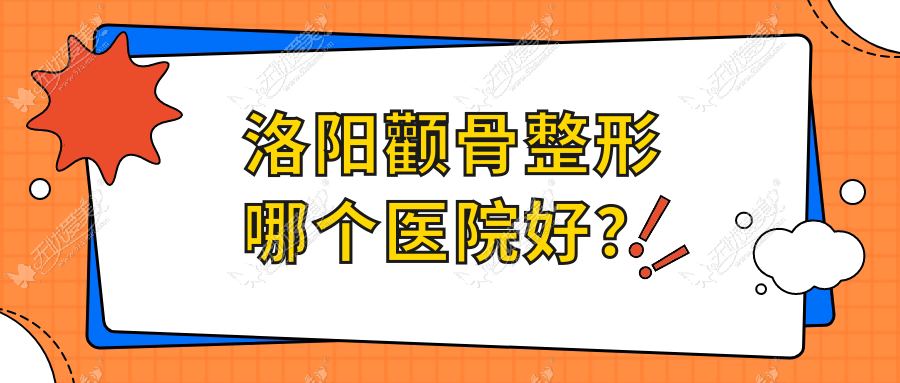 洛阳颧骨整形哪个医院好？美医美爱|拾光|栾川县尚欧等这10家技术强