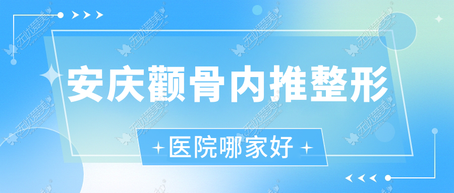 安庆颧骨内推哪家好？推荐安庆颧骨内推好口碑还正规的医院