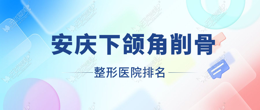 安庆下颌角削骨哪家医院较好？人气排行前五，维多利亚等口碑入选