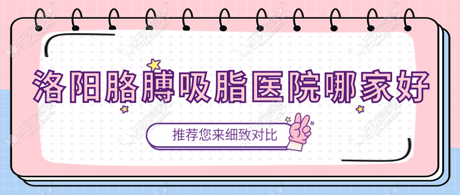 洛阳胳膊吸脂医院哪家好？做水动力吸脂瘦手臂/手臂抽脂的医院有这十家
