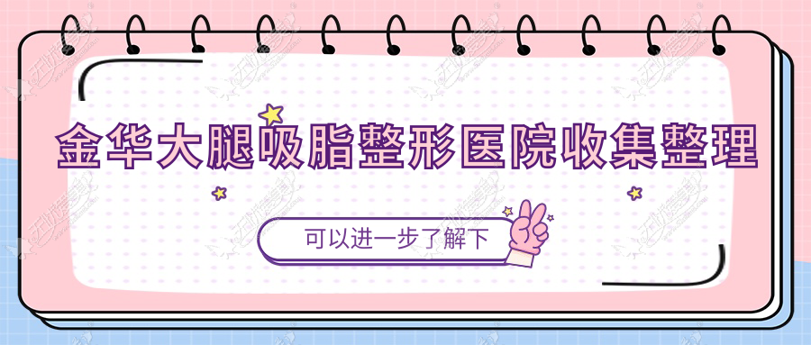 金华大腿吸脂整形医院收集整理前10评价,整理归纳本地这10家被网友们推荐