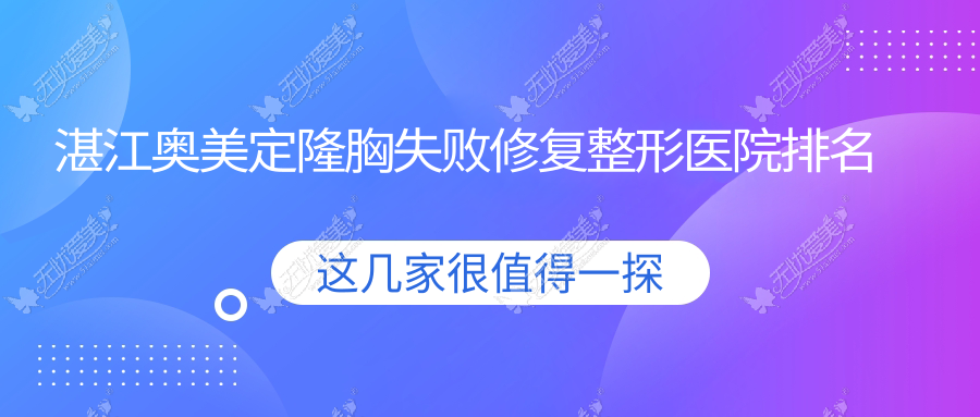 湛江奥美定隆胸失败修复哪家医院较好？人气排行前10，欣颖等口碑上榜