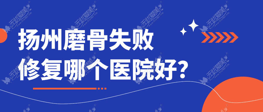 扬州磨骨失败修复哪个医院好？时旭、清婉璞颜、奕美等这10家技术很好