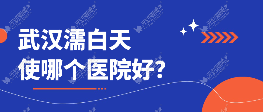 武汉濡白天使哪个医院好？绣慕、时妆美肤、柏米等这10家技术好