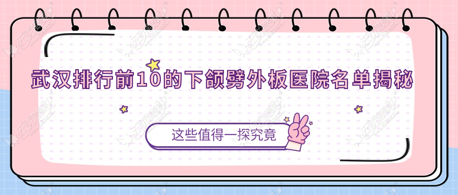 武汉排行前10的下颌劈外板医院名单揭秘(推荐武汉下颌劈外板很不错的10家医院)