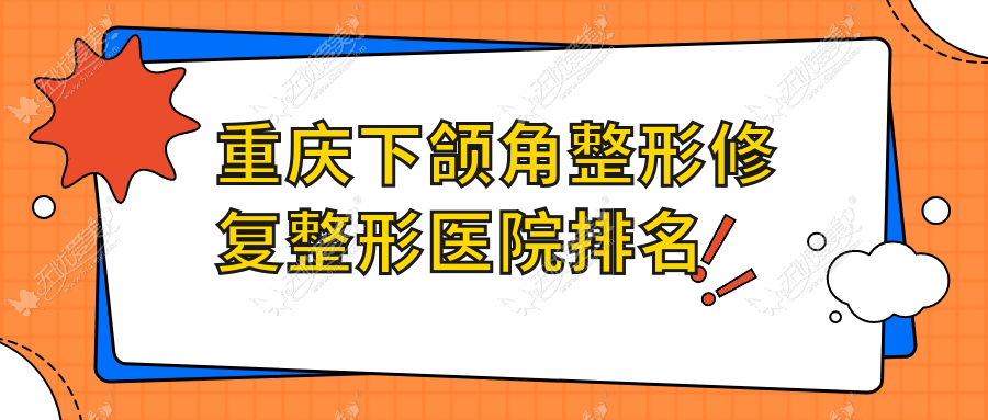 重庆下颌角整形修复好的医院排名:下颌角整形修复好的正规医院除了颜轻医还有这10家