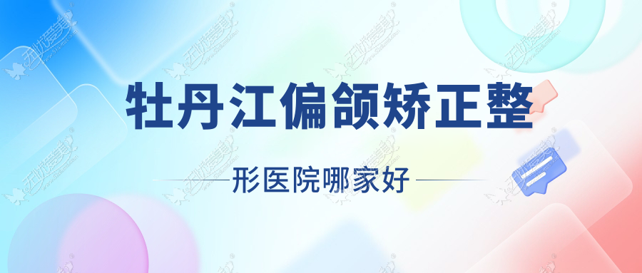 牡丹江偏颌矫正哪家好？推荐牡丹江偏颌矫正好口碑还正规的医院
