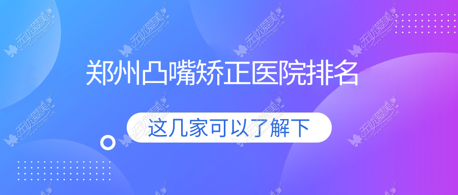 郑州凸嘴矫正正规的医院:杨小顺|望京|娇点排名前10
