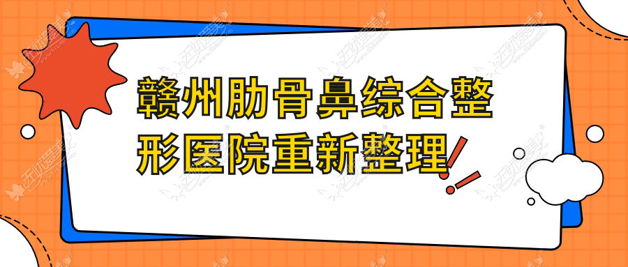 赣州肋骨鼻综合整形医院重新整理前十测评,收集整理当地这十家被大家认可