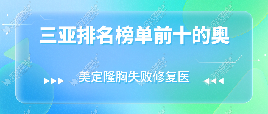 三亚排名榜单前十的奥美定隆胸失败修复医院名单更新(推荐三亚奥美定隆胸失败修复更好的十家医院)